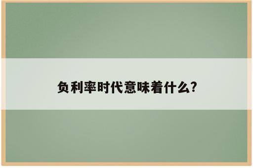 负利率时代意味着什么?