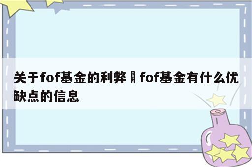 关于fof基金的利弊 fof基金有什么优缺点的信息