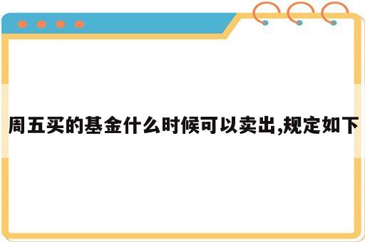 周五买的基金什么时候可以卖出,规定如下