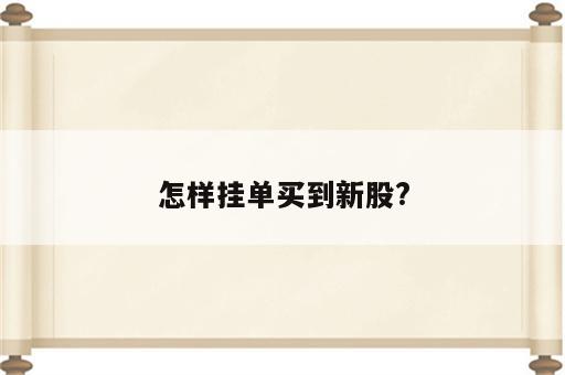 怎样挂单买到新股?