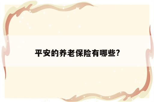 平安的养老保险有哪些?