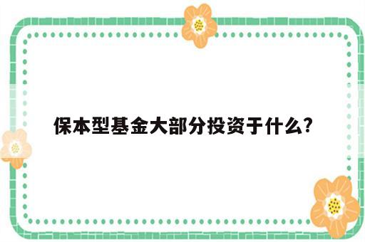 保本型基金大部分投资于什么?