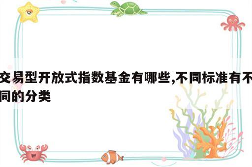 交易型开放式指数基金有哪些,不同标准有不同的分类