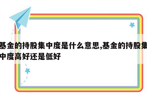 基金的持股集中度是什么意思,基金的持股集中度高好还是低好