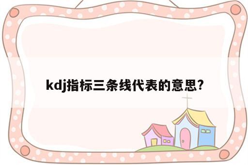 kdj指标三条线代表的意思?