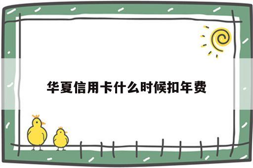华夏信用卡什么时候扣年费