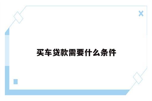 买车贷款需要什么条件