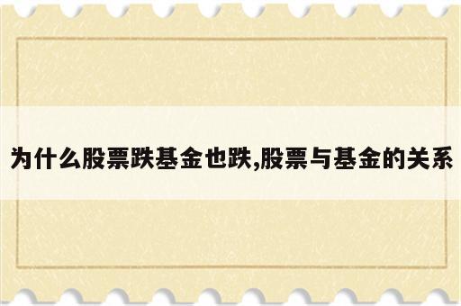 为什么股票跌基金也跌,股票与基金的关系