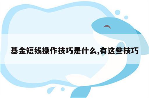 基金短线操作技巧是什么,有这些技巧