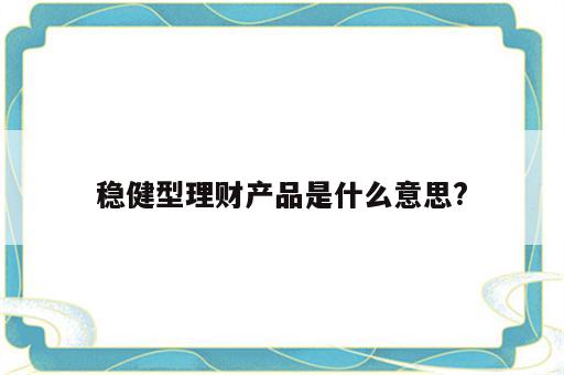 稳健型理财产品是什么意思?
