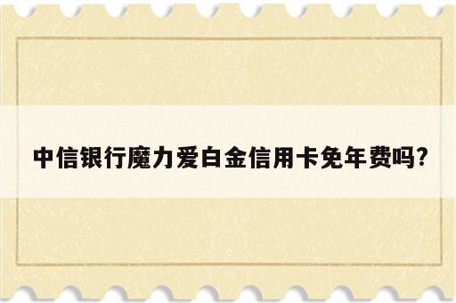 中信银行魔力爱白金信用卡免年费吗?