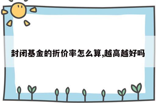 封闭基金的折价率怎么算,越高越好吗