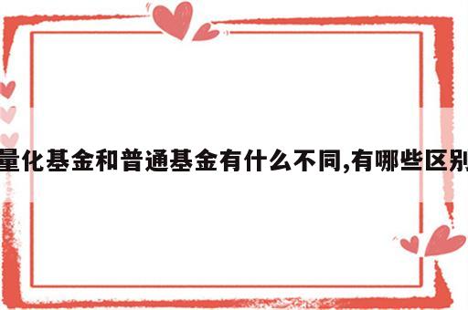 量化基金和普通基金有什么不同,有哪些区别