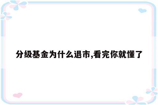 分级基金为什么退市,看完你就懂了