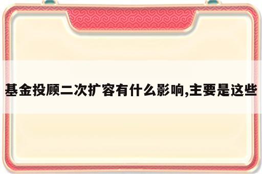 基金投顾二次扩容有什么影响,主要是这些