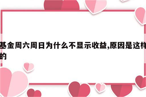 基金周六周日为什么不显示收益,原因是这样的
