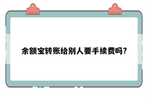 余额宝转账给别人要手续费吗?