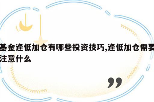 基金逢低加仓有哪些投资技巧,逢低加仓需要注意什么