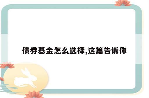 债券基金怎么选择,这篇告诉你