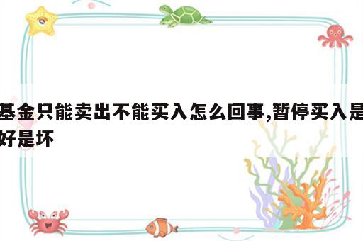 基金只能卖出不能买入怎么回事,暂停买入是好是坏
