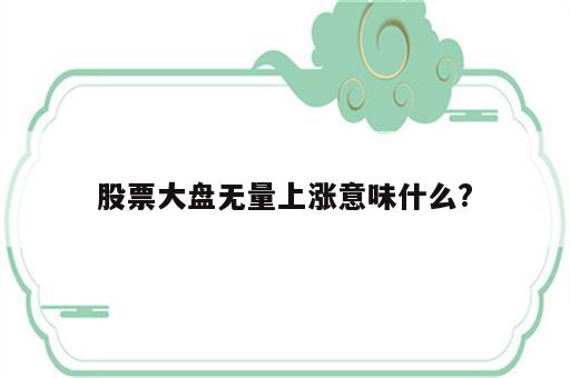 股票大盘无量上涨意味什么?