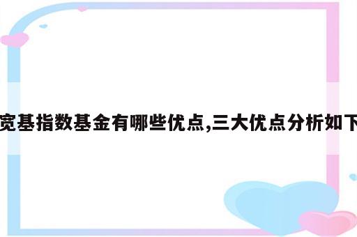 宽基指数基金有哪些优点,三大优点分析如下