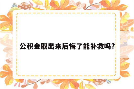 公积金取出来后悔了能补救吗?