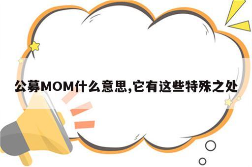 公募MOM什么意思,它有这些特殊之处