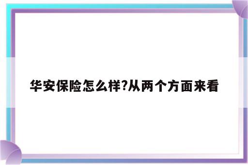 华安保险怎么样?从两个方面来看