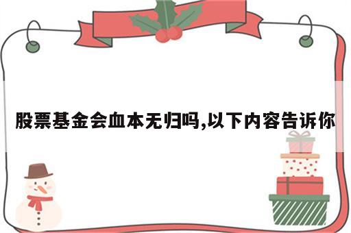 股票基金会血本无归吗,以下内容告诉你