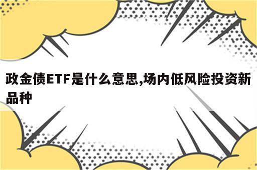 政金债ETF是什么意思,场内低风险投资新品种