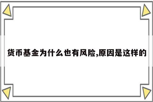 货币基金为什么也有风险,原因是这样的