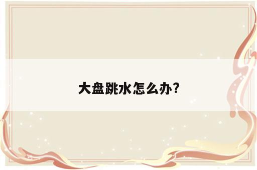 大盘跳水怎么办?