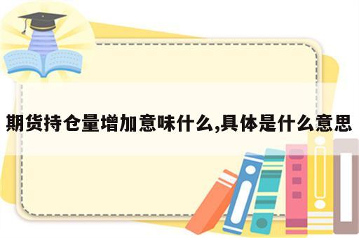 期货持仓量增加意味什么,具体是什么意思