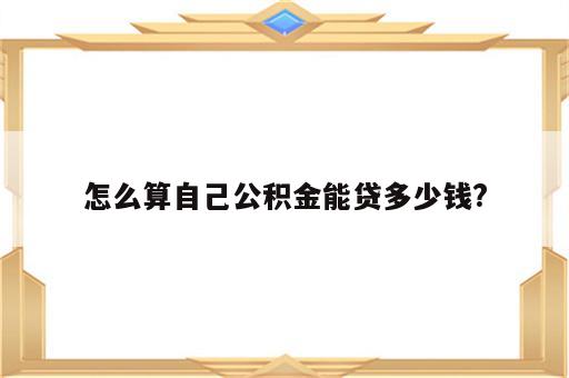 怎么算自己公积金能贷多少钱?