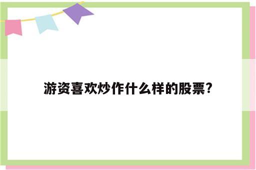 游资喜欢炒作什么样的股票?