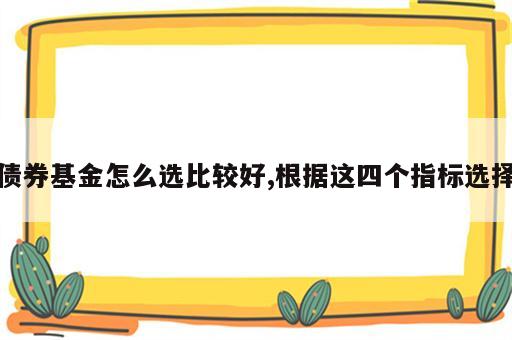 债券基金怎么选比较好,根据这四个指标选择