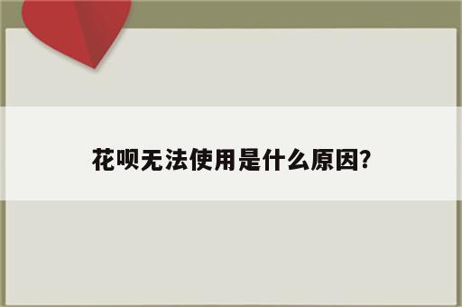 花呗无法使用是什么原因？