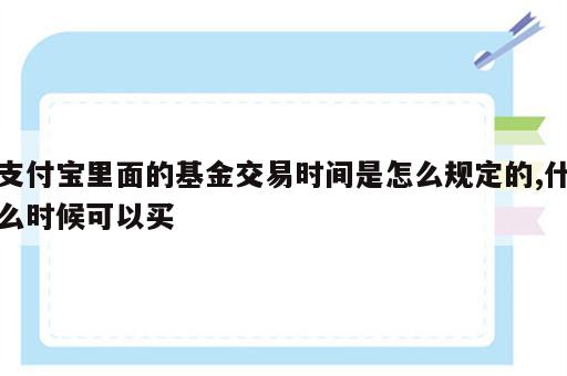 支付宝里面的基金交易时间是怎么规定的,什么时候可以买