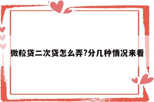 微粒贷二次贷怎么弄?分几种情况来看