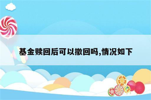 基金赎回后可以撤回吗,情况如下