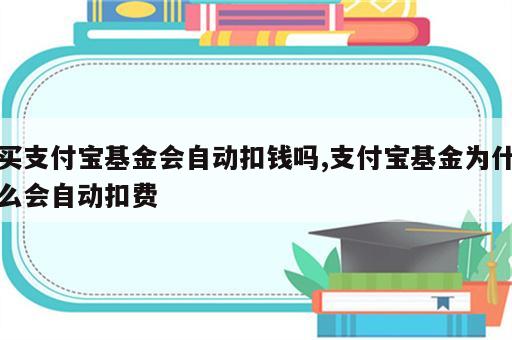 买支付宝基金会自动扣钱吗,支付宝基金为什么会自动扣费