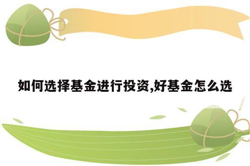 如何选择基金进行投资,好基金怎么选
