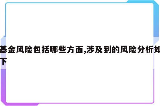 基金风险包括哪些方面,涉及到的风险分析如下