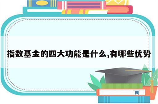 指数基金的四大功能是什么,有哪些优势