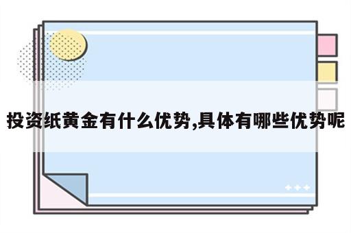 投资纸黄金有什么优势,具体有哪些优势呢