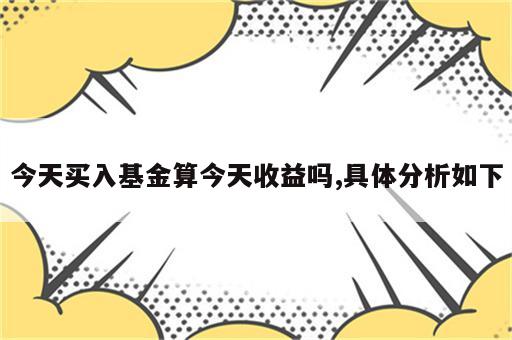 今天买入基金算今天收益吗,具体分析如下