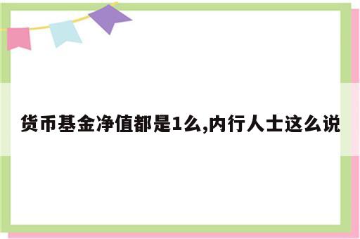 货币基金净值都是1么,内行人士这么说