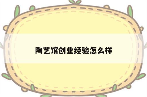 陶艺馆创业经验怎么样