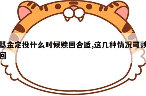 基金定投什么时候赎回合适,这几种情况可赎回
